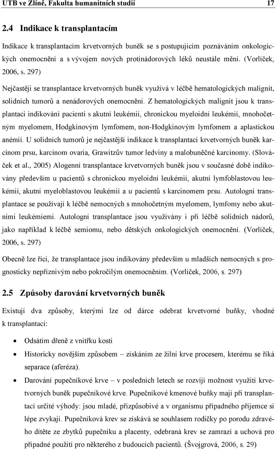 (Vorlíček, 2006, s. 297) Nejčastěji se transplantace krvetvorných buněk využívá v léčbě hematologických malignit, solidních tumorů a nenádorových onemocnění.