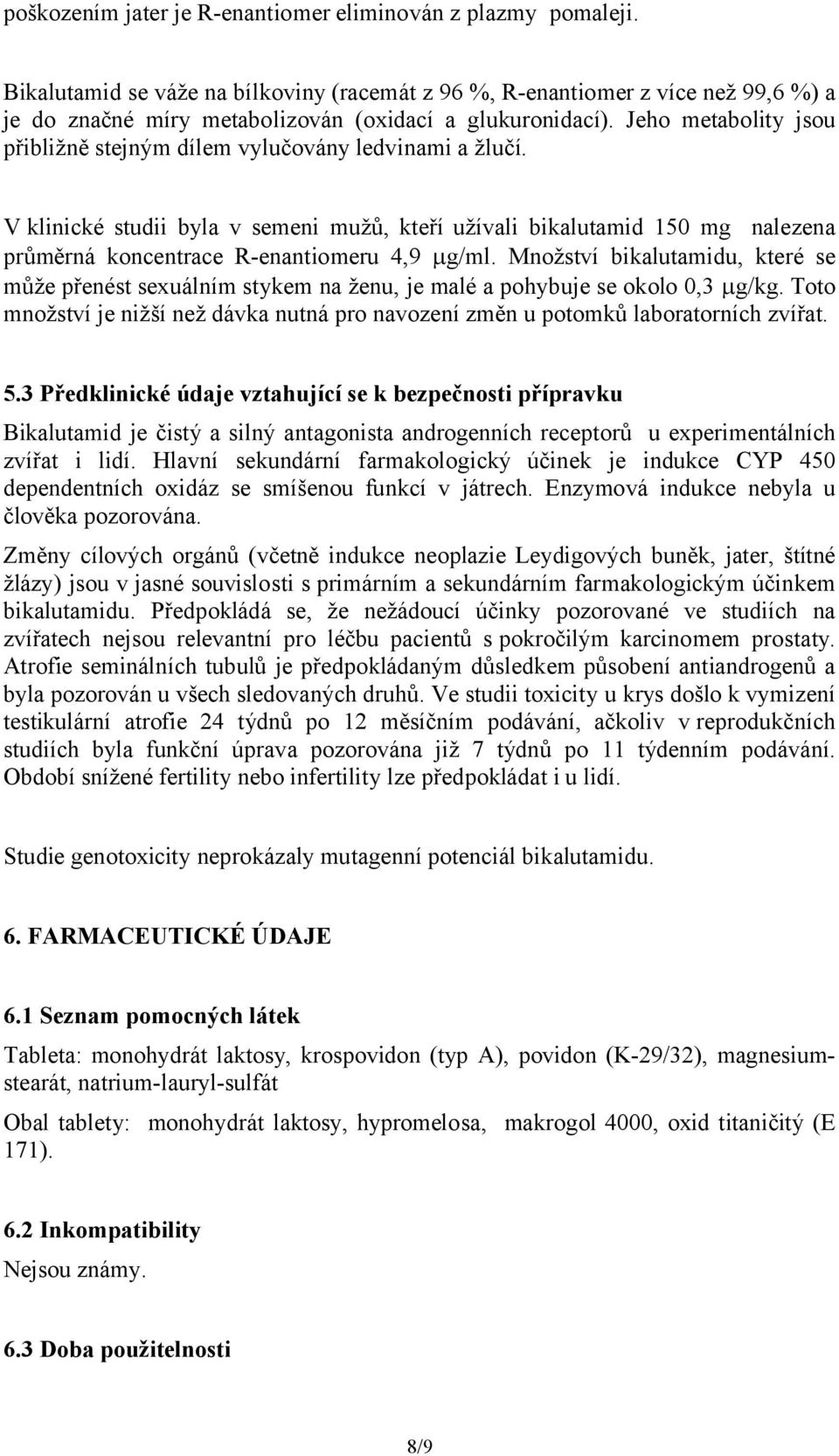 Jeho metabolity jsou přibližně stejným dílem vylučovány ledvinami a žlučí. V klinické studii byla v semeni mužů, kteří užívali bikalutamid 150 mg nalezena průměrná koncentrace R-enantiomeru 4,9 g/ml.