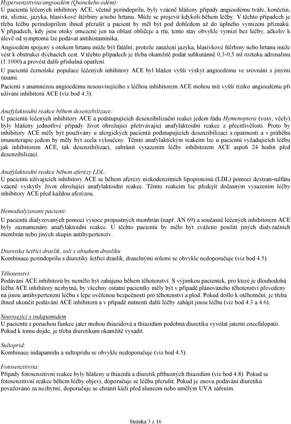 V případech, kdy jsou otoky omezené jen na oblast obličeje a rtů, tento stav obvykle vymizí bez léčby, ačkoliv k úlevě od symptomů lze podávat antihistaminika.