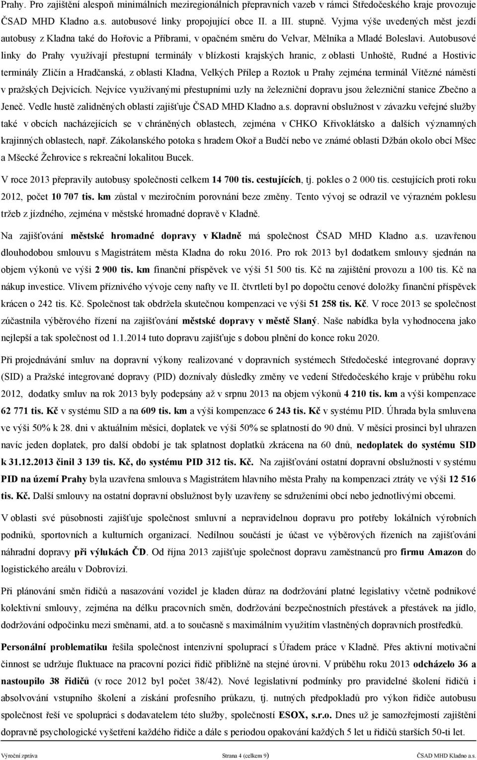 Autobusové linky do Prahy využvaj přestupn terminly v blzkosti krajských hranic, z oblasti Unhoště, Rudné a Hostivic terminly Zličn a Hradčansk, z oblasti Kladna, Velkých Přlep a Roztok u Prahy