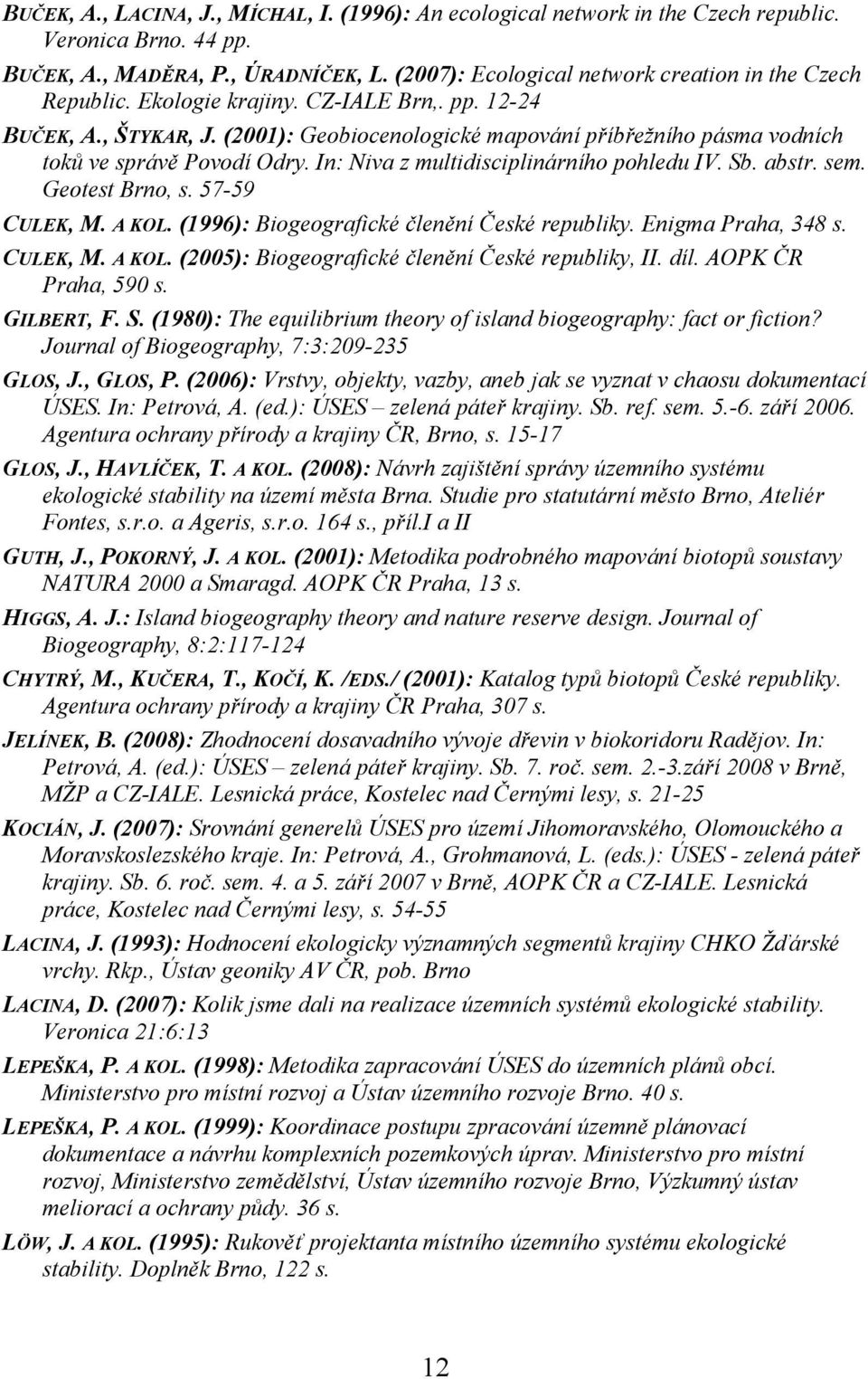 (2001): Geobiocenologické mapování příbřežního pásma vodních toků ve správě Povodí Odry. In: Niva z multidisciplinárního pohledu IV. Sb. abstr. sem. Geotest Brno, s. 57-59 CULEK, M. A KOL.