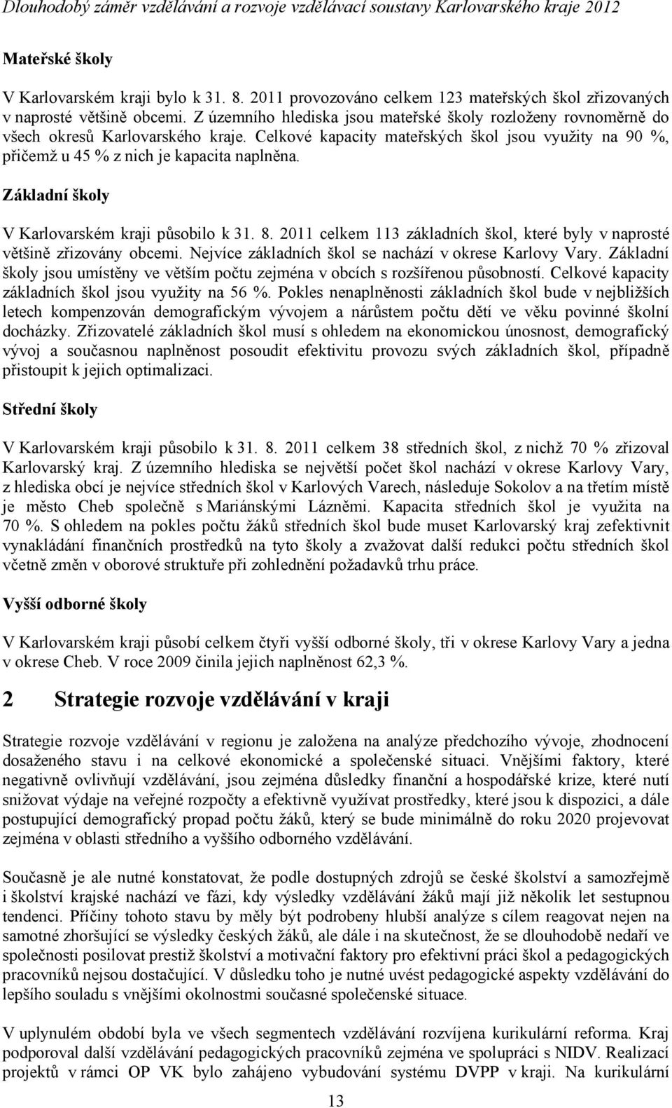 Základní y V Karlovarském i působilo k 31. 8. 2011 celkem 113 základních, které byly v naprosté většině zřizovány obcemi. Nejvíce základních se nachází v okrese Karlovy Vary.