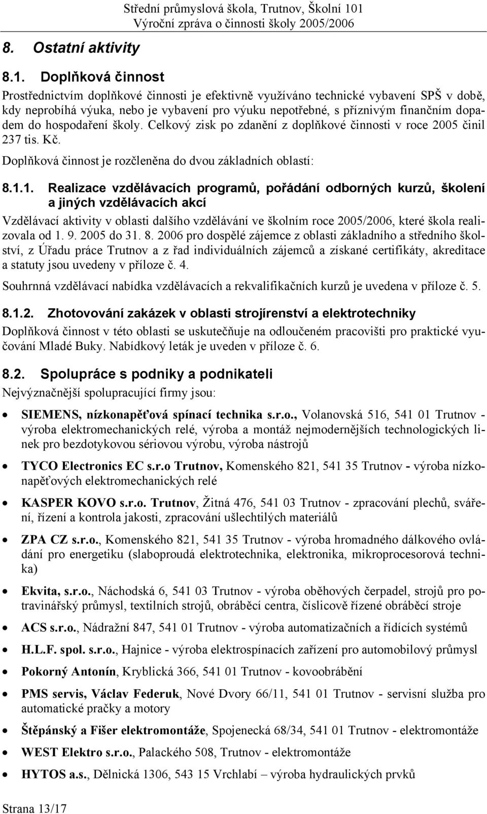 výuku nepotřebné, s příznivým finančním dopadem do hospodaření školy. Celkový zisk po zdanění z doplňkové činnosti v roce 2005 činil 237 tis. Kč.