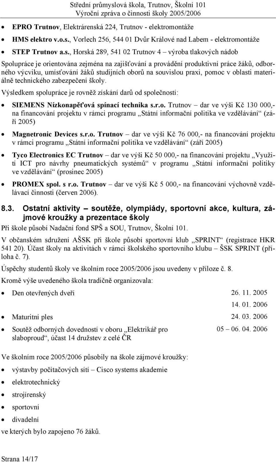 souvislou praxi, pomoc v oblasti materiálně technického zabezpečení školy. Výsledkem spolupráce je rovněž získání darů od společností: SIEMENS Nízkonapěťová spínací technika s.r.o. Trutnov dar ve výši Kč 130 000,- na financování projektu v rámci programu Státní informační politika ve vzdělávání (září 2005) Magnetronic Devices s.