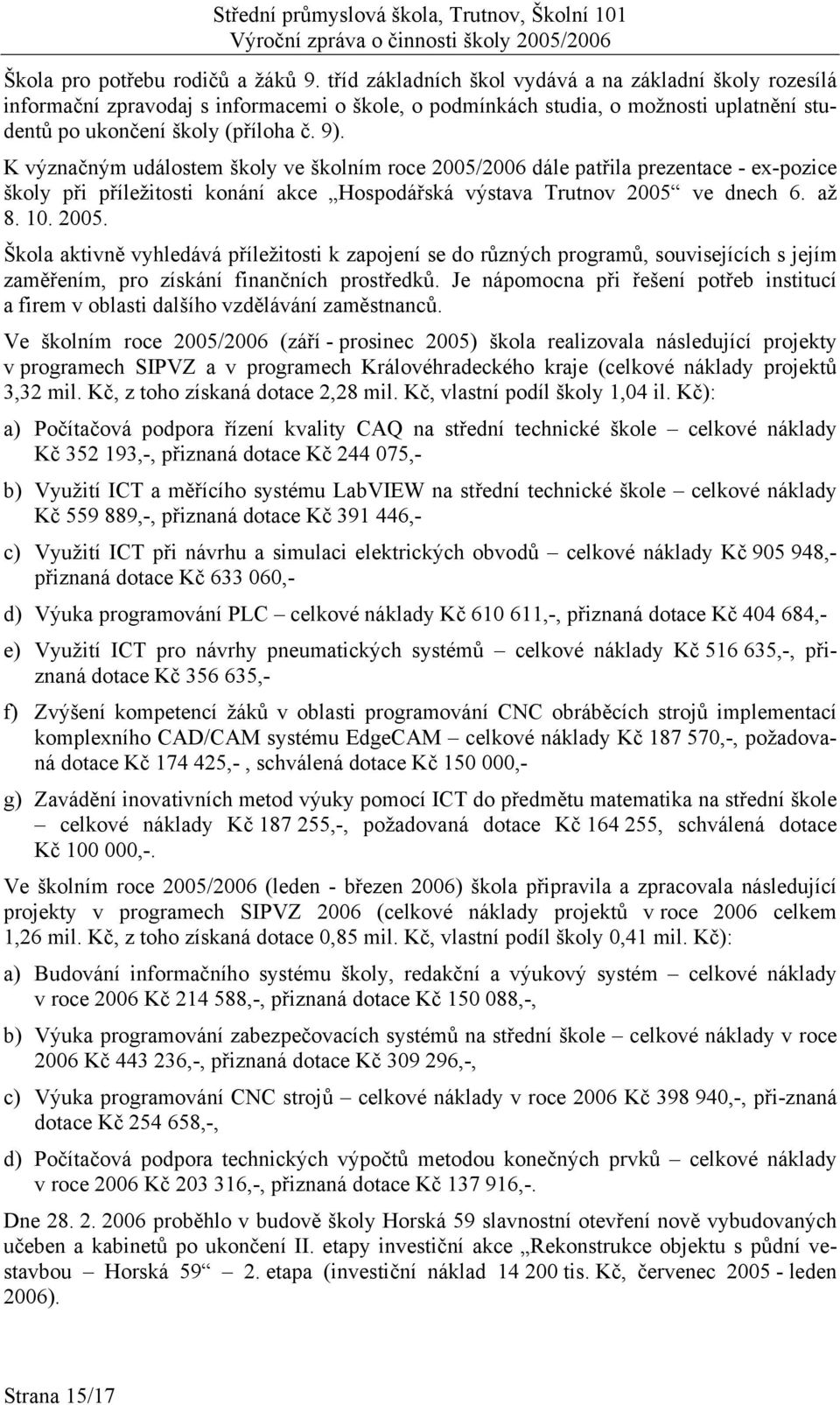 K význačným událostem školy ve školním roce 2005/2006 dále patřila prezentace - ex-pozice školy při příležitosti konání akce Hospodářská výstava Trutnov 2005 ve dnech 6. až 8. 10. 2005. Škola aktivně vyhledává příležitosti k zapojení se do různých programů, souvisejících s jejím zaměřením, pro získání finančních prostředků.