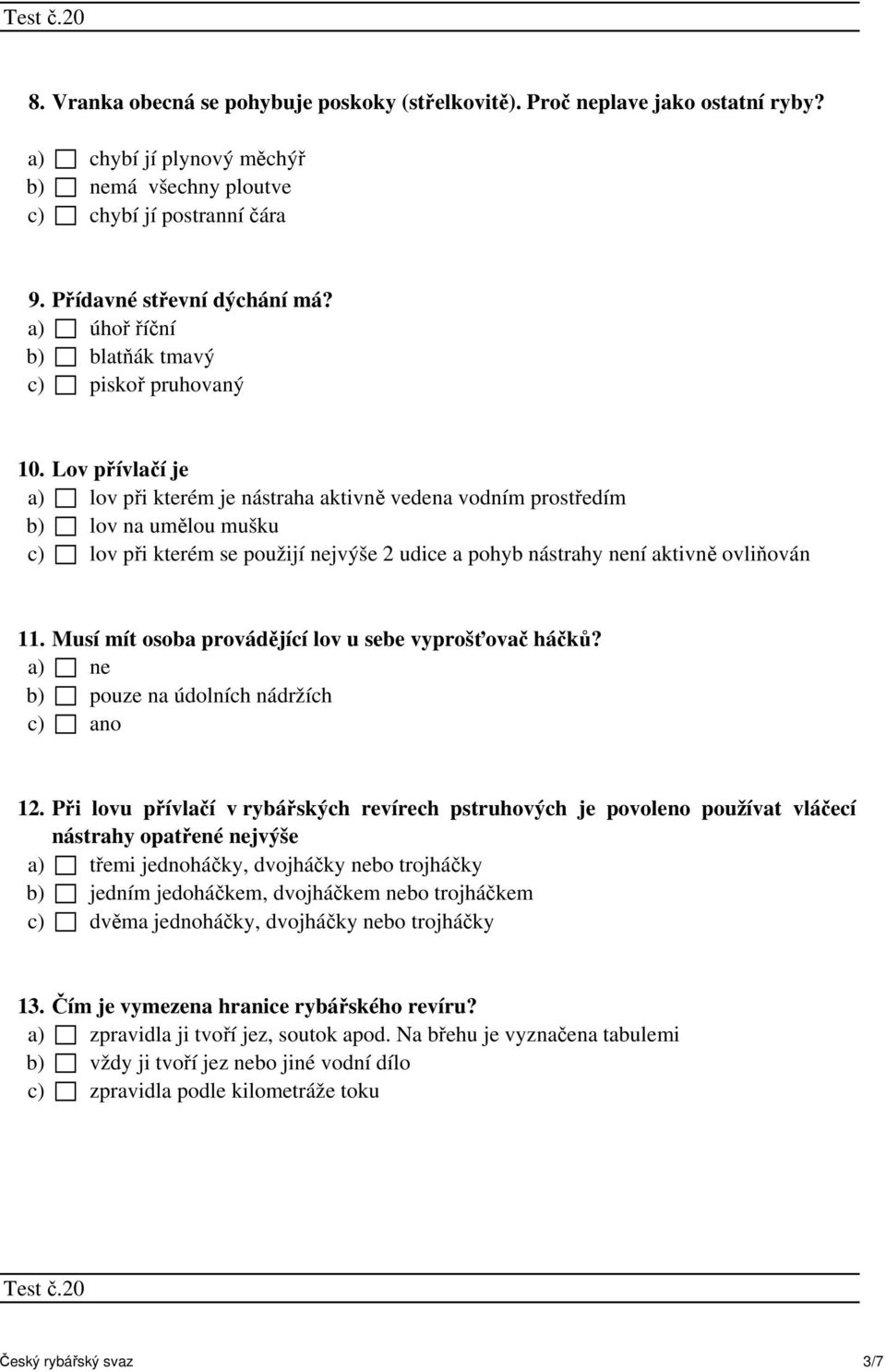 Lov přívlačí je a) lov při kterém je nástraha aktivně vedena vodním prostředím b) lov na umělou mušku c) lov při kterém se použijí nejvýše 2 udice a pohyb nástrahy není aktivně ovliňován 11.