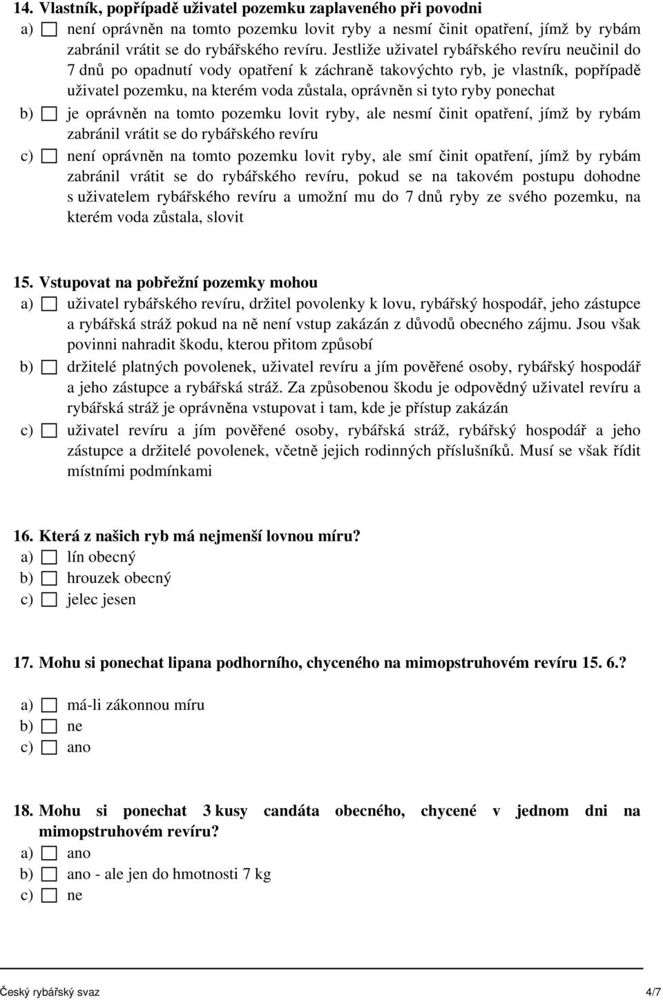 ponechat b) je oprávněn na tomto pozemku lovit ryby, ale nesmí činit opatření, jímž by rybám zabránil vrátit se do rybářského revíru c) není oprávněn na tomto pozemku lovit ryby, ale smí činit