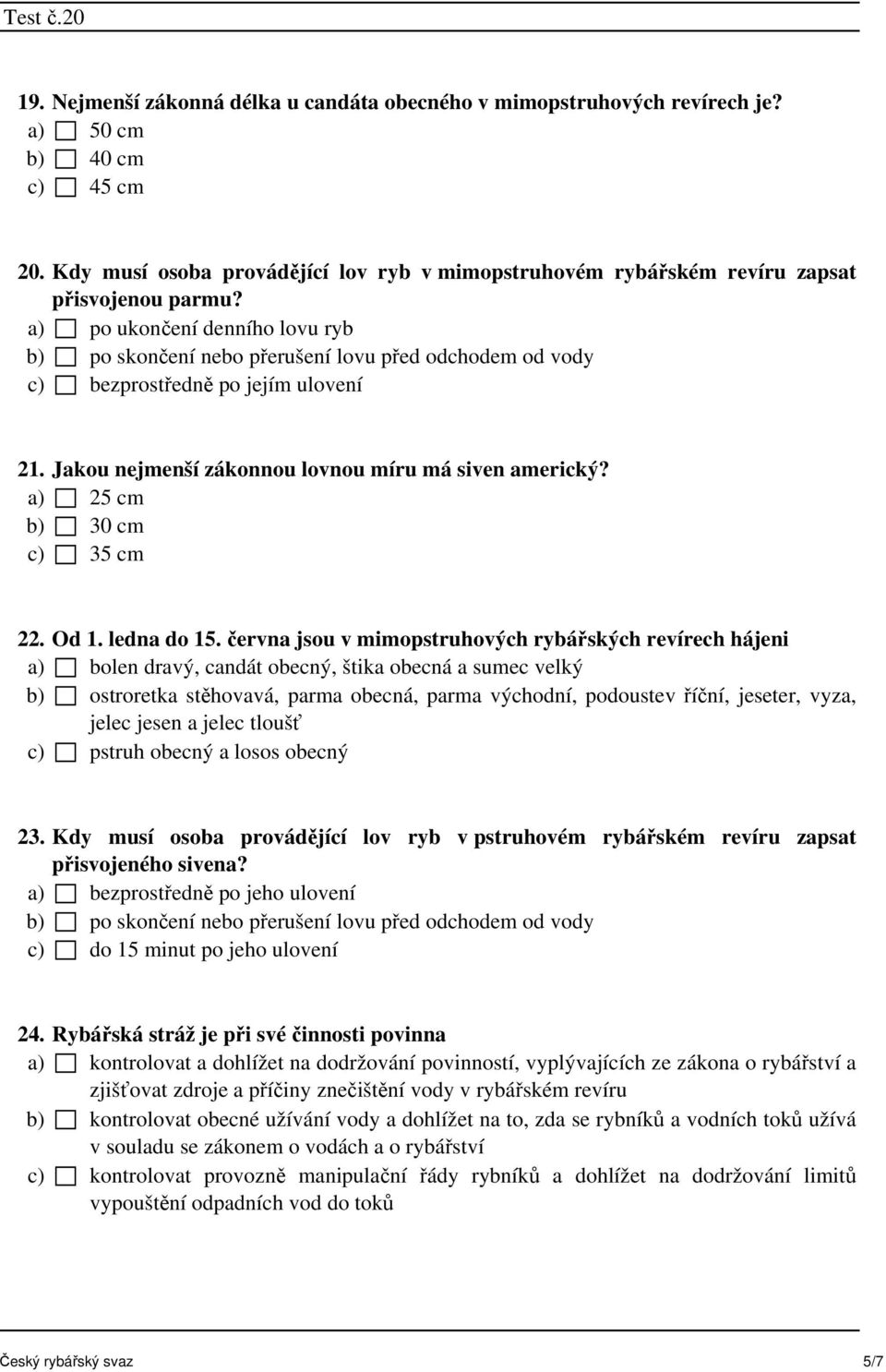 a) po ukončení denního lovu ryb b) po skončení nebo přerušení lovu před odchodem od vody c) bezprostředně po jejím ulovení 21. Jakou nejmenší zákonnou lovnou míru má siven americký?