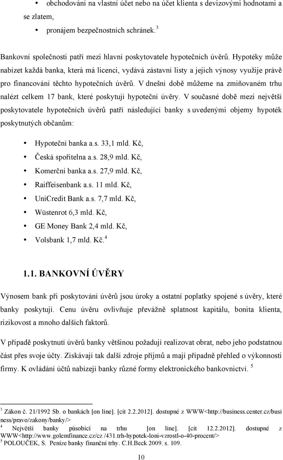 V dnešní době můžeme na zmiňovaném trhu nalézt celkem 17 bank, které poskytují hypoteční úvěry.