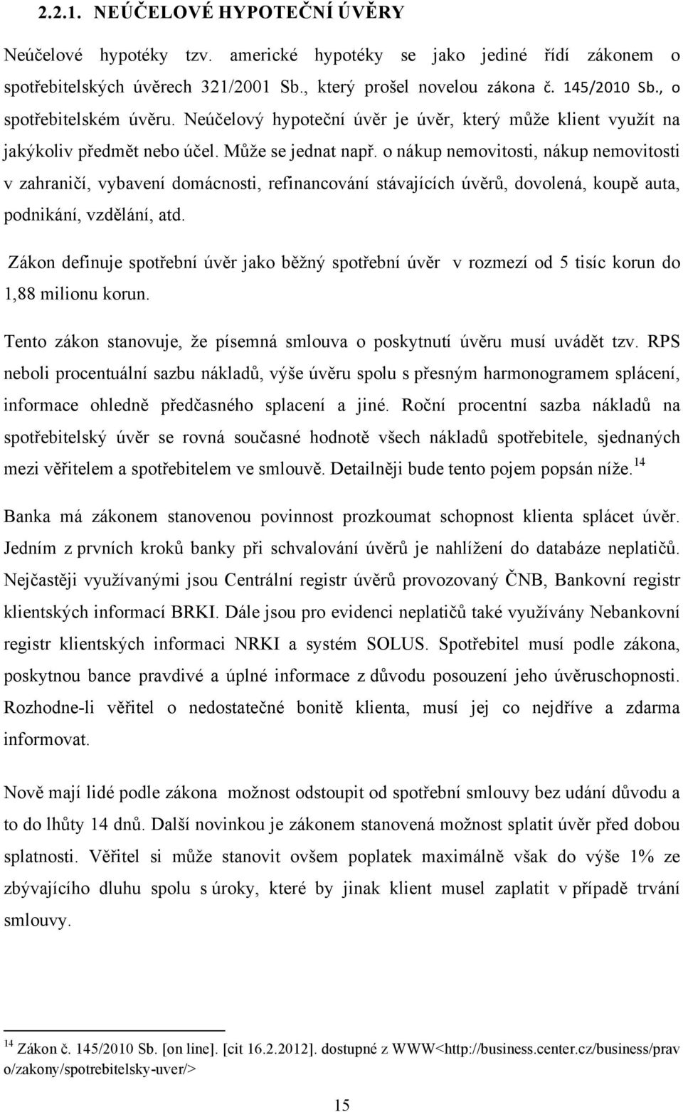 o nákup nemovitosti, nákup nemovitosti v zahraničí, vybavení domácnosti, refinancování stávajících úvěrů, dovolená, koupě auta, podnikání, vzdělání, atd.