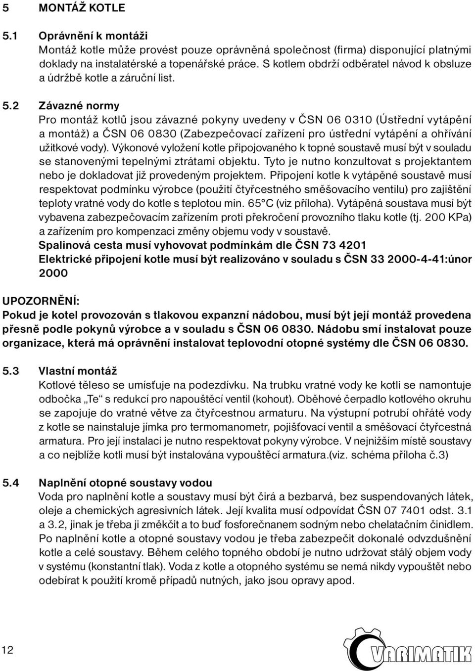 2 Závazné normy Pro montáž kotlů jsou závazné pokyny uvedeny v ČSN 06 0310 (Ústřední vytápění a montáž) a ČSN 06 0830 (Zabezpečovací zařízení pro ústřední vytápění a ohřívání užitkové vody).