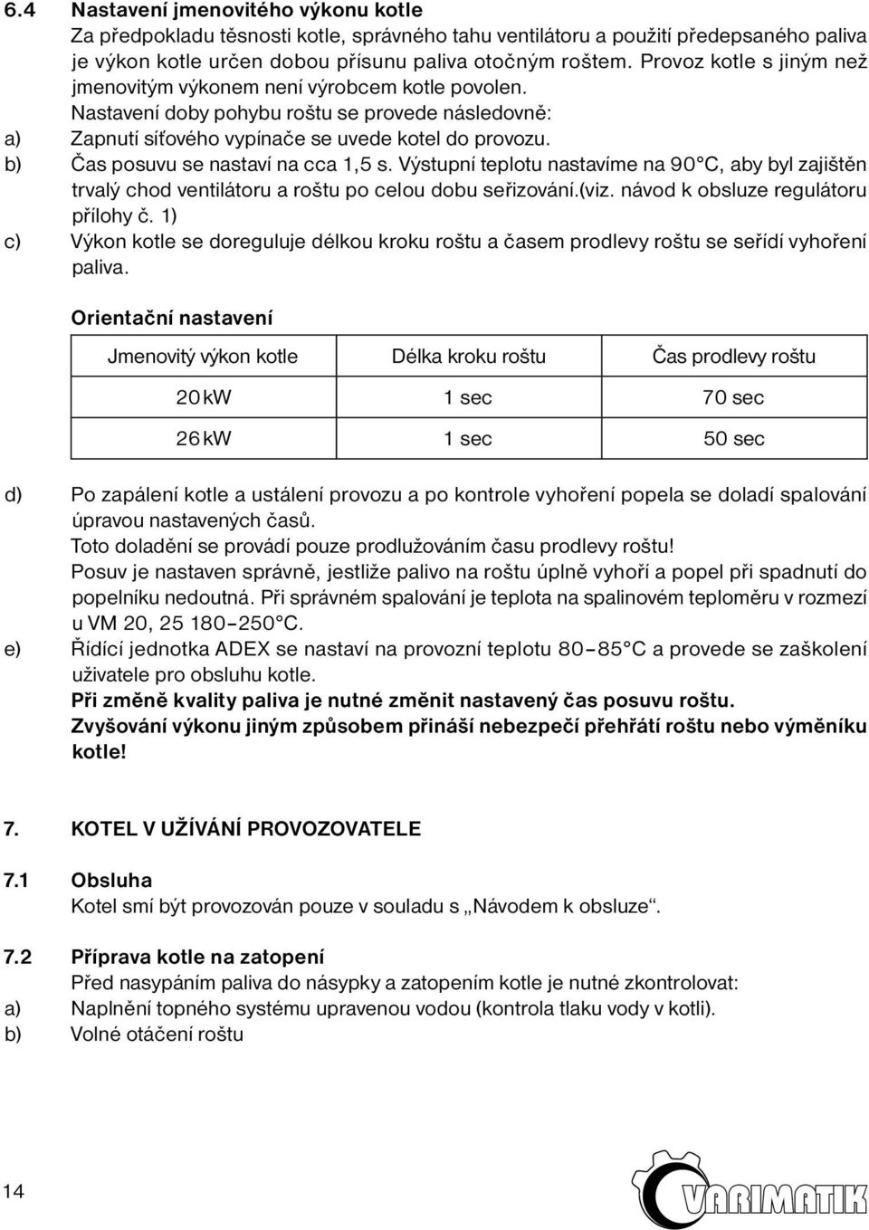 b) Čas posuvu se nastaví na cca 1,5 s. Výstupní teplotu nastavíme na 90 C, aby byl zajištěn trvalý chod ventilátoru a roštu po celou dobu seřizování.(viz. návod k obsluze regulátoru přílohy č.