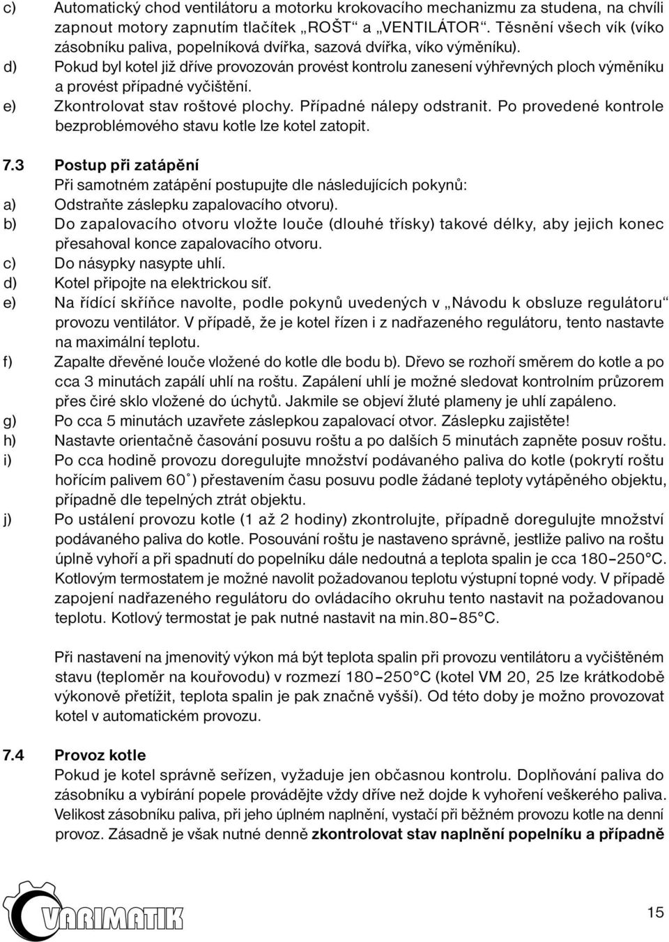 d) Pokud byl kotel již dříve provozován provést kontrolu zanesení výhřevných ploch výměníku a provést případné vyčištění. e) Zkontrolovat stav roštové plochy. Případné nálepy odstranit.