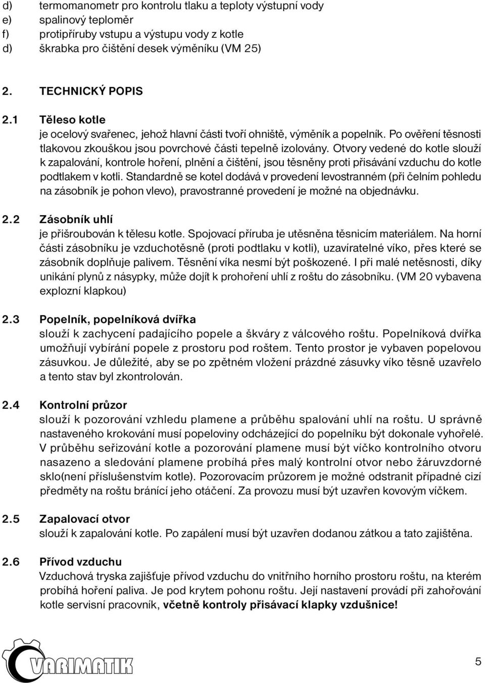 Otvory vedené do kotle slouží k zapalování, kontrole hoření, plnění a čištění, jsou těsněny proti přisávání vzduchu do kotle podtlakem v kotli.