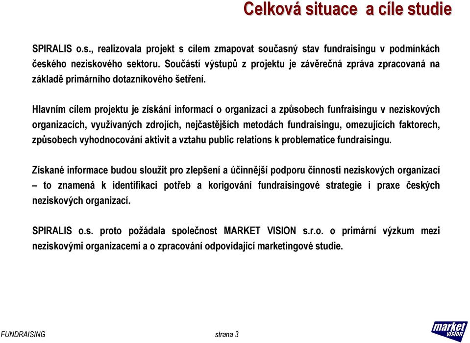 Hlavním cílem projektu je získání informací o organizaci a způsobech funfraisingu v neziskových organizacích, využívaných zdrojích, nejčastějších metodách fundraisingu, omezujících faktorech,