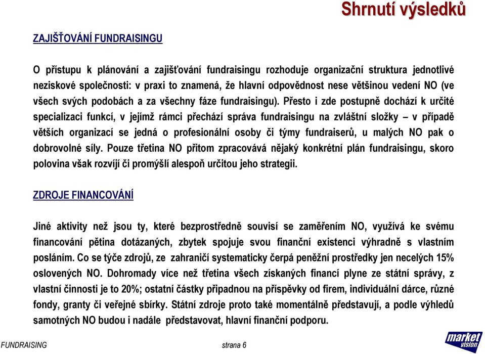 Přesto i zde postupně dochází k určité specializaci funkcí, v jejímž rámci přechází správa fundraisingu na zvláštní složky v případě větších organizací se jedná o profesionální osoby či týmy