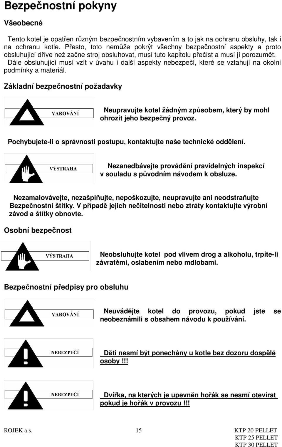 Dále obsluhující musí vzít v úvahu i další aspekty nebezpečí, které se vztahují na okolní podmínky a materiál.