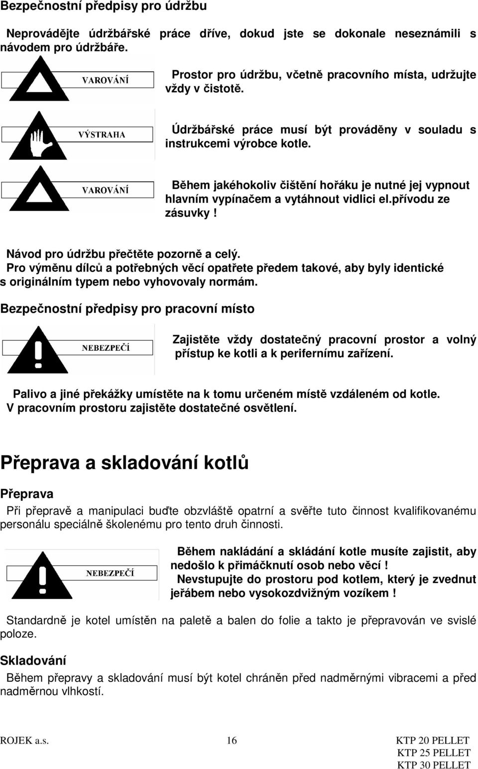 Návod pro údržbu přečtěte pozorně a celý. Pro výměnu dílců a potřebných věcí opatřete předem takové, aby byly identické s originálním typem nebo vyhovovaly normám.