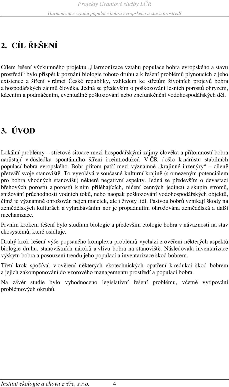 Jedná se především o poškozování lesních porostů ohryzem, kácením a podmáčením, eventuálně poškozování nebo znefunkčnění vodohospodářských děl. 3.