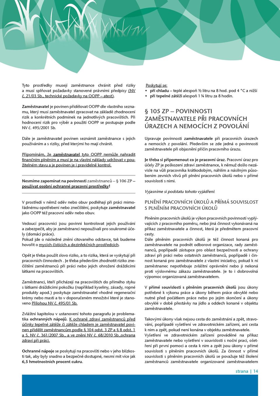 Pøi hodnocení rizik pro výbìr a použití OOPP se postupuje podle NV è. 495/2001 Sb. Dále je zamìstnavatel povinen seznámit zamìstnance s jejich používáním a s riziky, pøed kterými ho mají chránit.