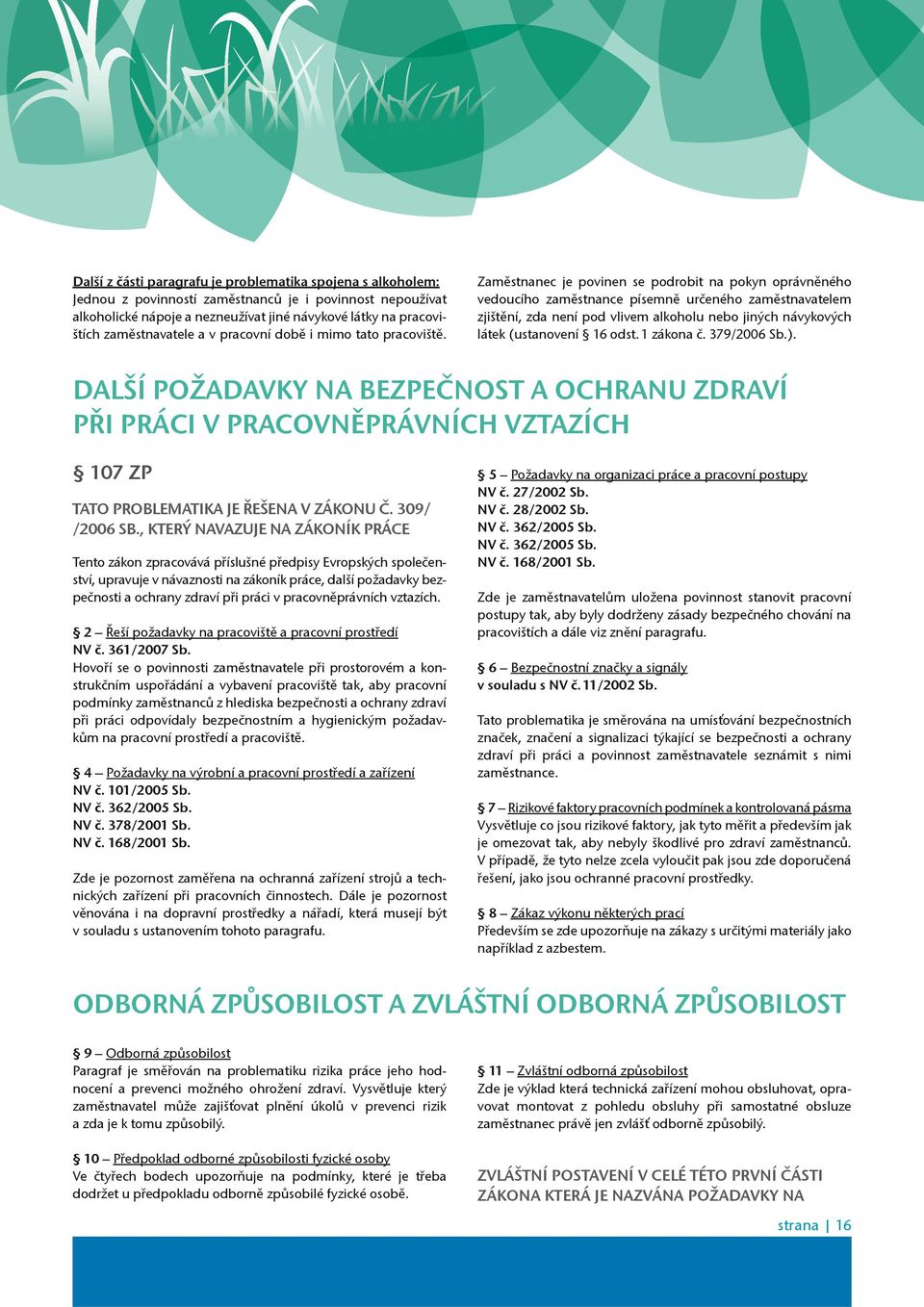 Zamìstnanec je povinen se podrobit na pokyn oprávnìného vedoucího zamìstnance písemnì urèeného zamìstnavatelem zjištìní, zda není pod vlivem alkoholu nebo jiných návykových látek (ustanovení 16 odst.