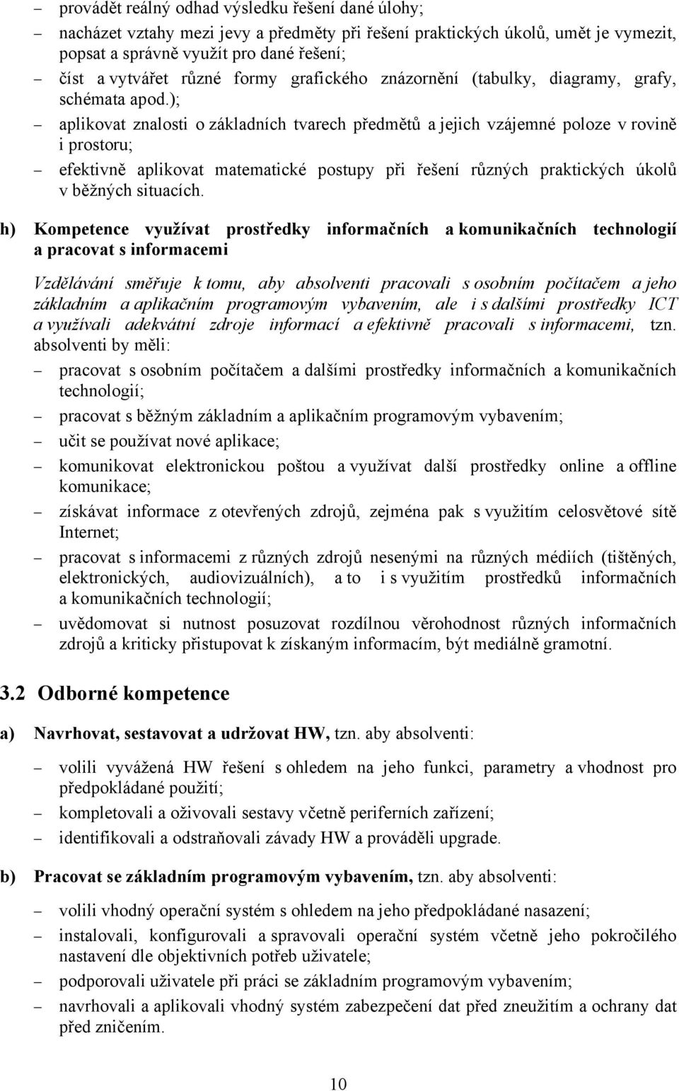 ); aplikovat znalosti o základních tvarech předmětů a jejich vzájemné poloze v rovině i prostoru; efektivně aplikovat matematické postupy při řešení různých praktických úkolů v běžných situacích.