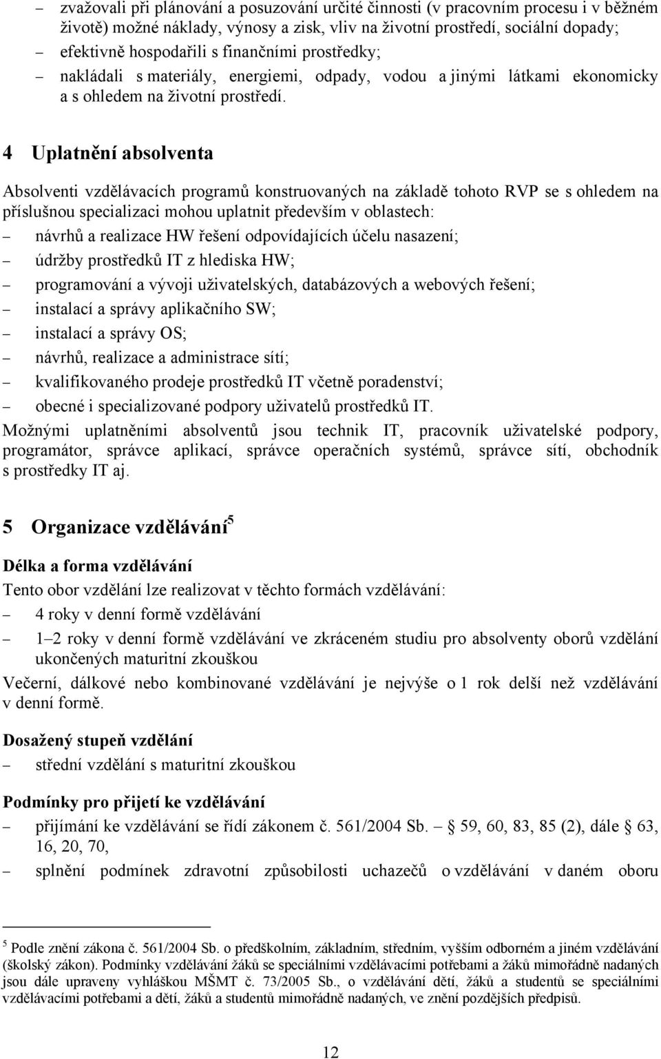 4 Uplatnění absolventa Absolventi vzdělávacích programů konstruovaných na základě tohoto RVP se s ohledem na příslušnou specializaci mohou uplatnit především v oblastech: návrhů a realizace HW řešení