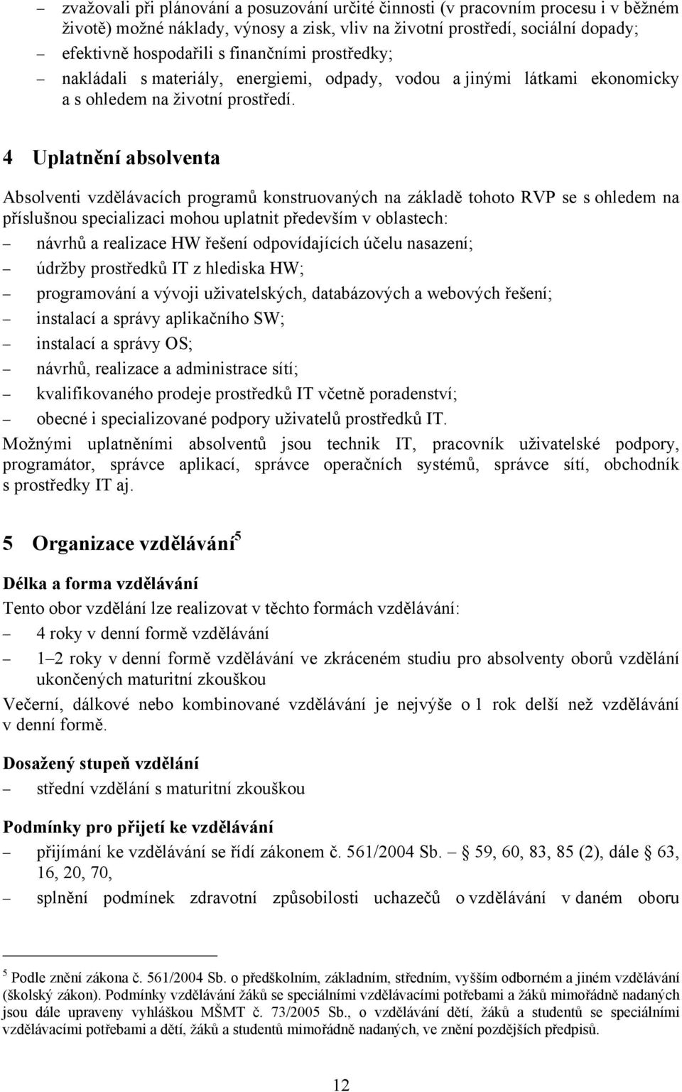 4 Uplatnění absolventa Absolventi vzdělávacích programů konstruovaných na základě tohoto RVP se s ohledem na příslušnou specializaci mohou uplatnit především v oblastech: návrhů a realizace HW řešení