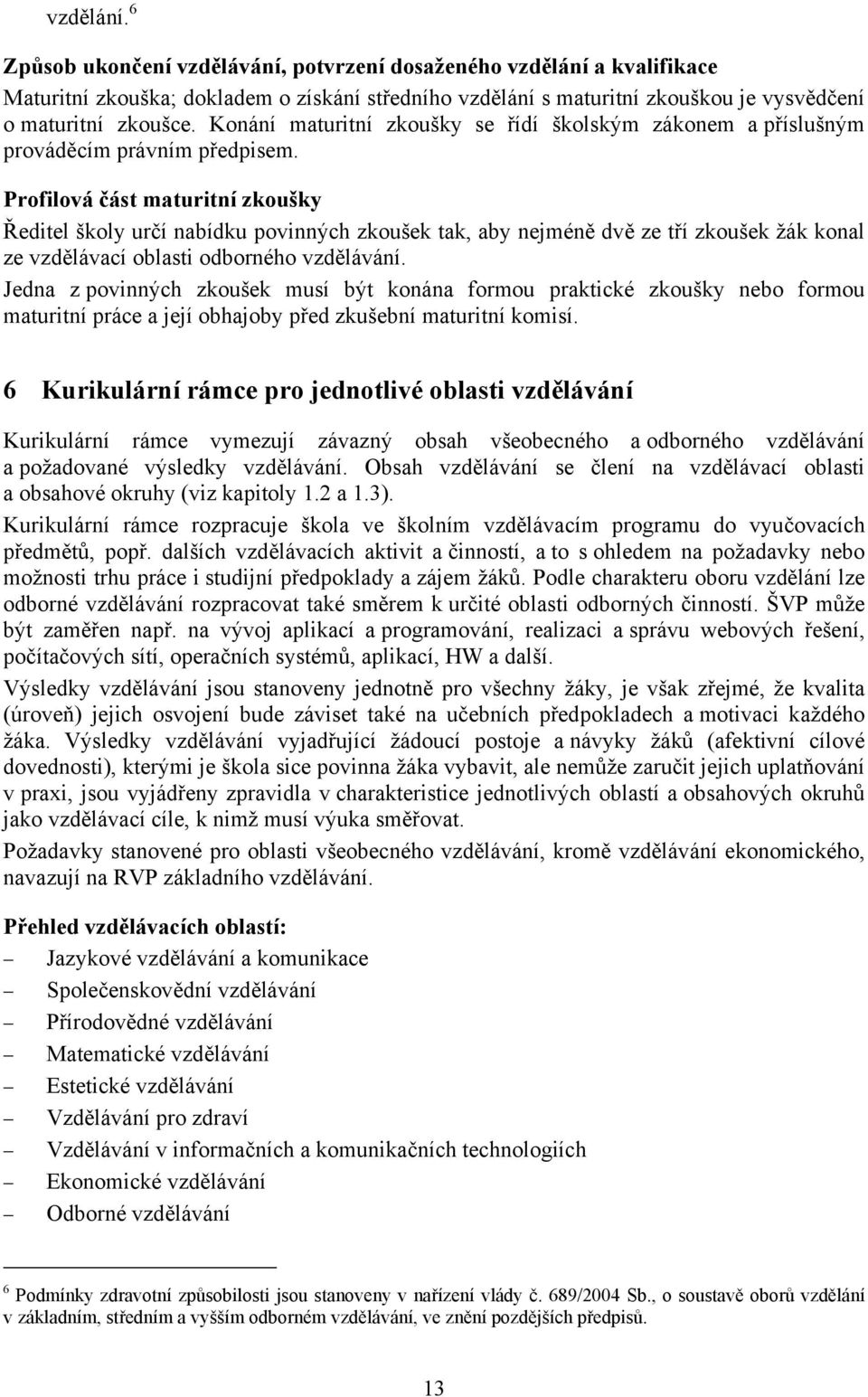 Profilová část maturitní zkoušky Ředitel školy určí nabídku povinných zkoušek tak, aby nejméně dvě ze tří zkoušek žák konal ze vzdělávací oblasti odborného vzdělávání.