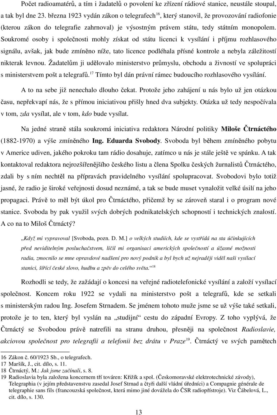 Soukromé osoby i společnosti mohly získat od státu licenci k vysílání i příjmu rozhlasového signálu, avšak, jak bude zmíněno níže, tato licence podléhala přísné kontrole a nebyla záležitostí nikterak