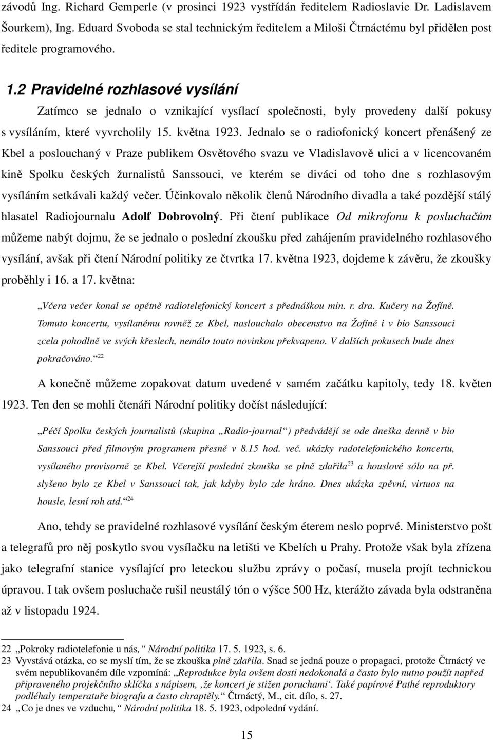 2 Pravidelné rozhlasové vysílání Zatímco se jednalo o vznikající vysílací společnosti, byly provedeny další pokusy s vysíláním, které vyvrcholily 15. května 1923.