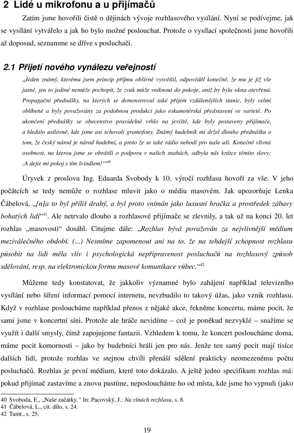 1 Přijetí nového vynálezu veřejností Jeden známý, kterému jsem princip příjmu obšírně vysvětlil, odpověděl konečně, že mu je již vše jasné, jen to jediné nemůže pochopit, že zvuk může vniknout do