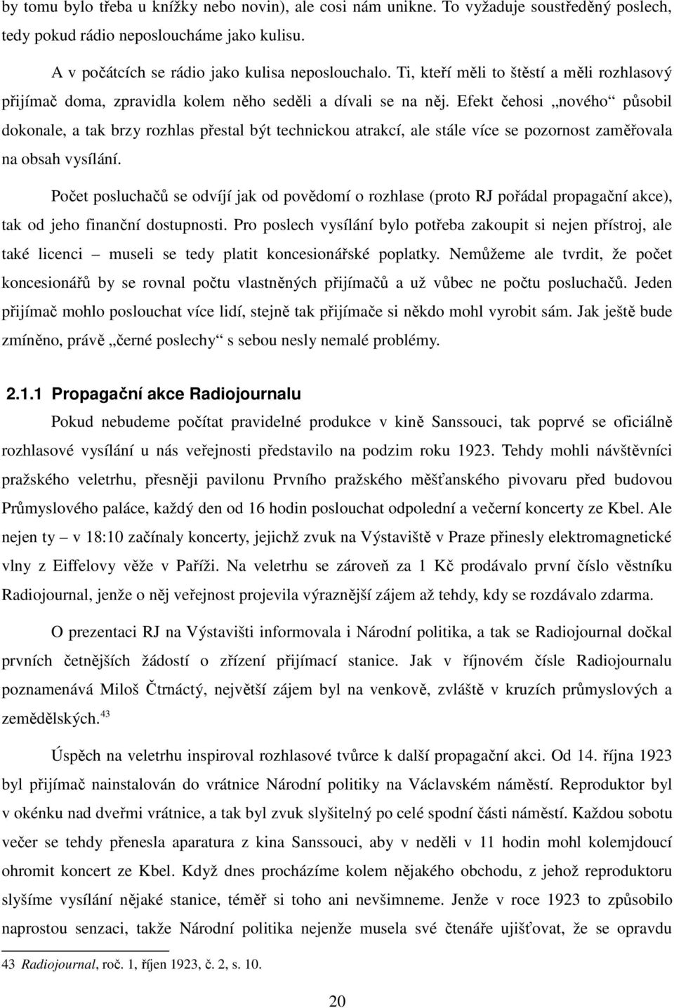 Efekt čehosi nového působil dokonale, a tak brzy rozhlas přestal být technickou atrakcí, ale stále více se pozornost zaměřovala na obsah vysílání.