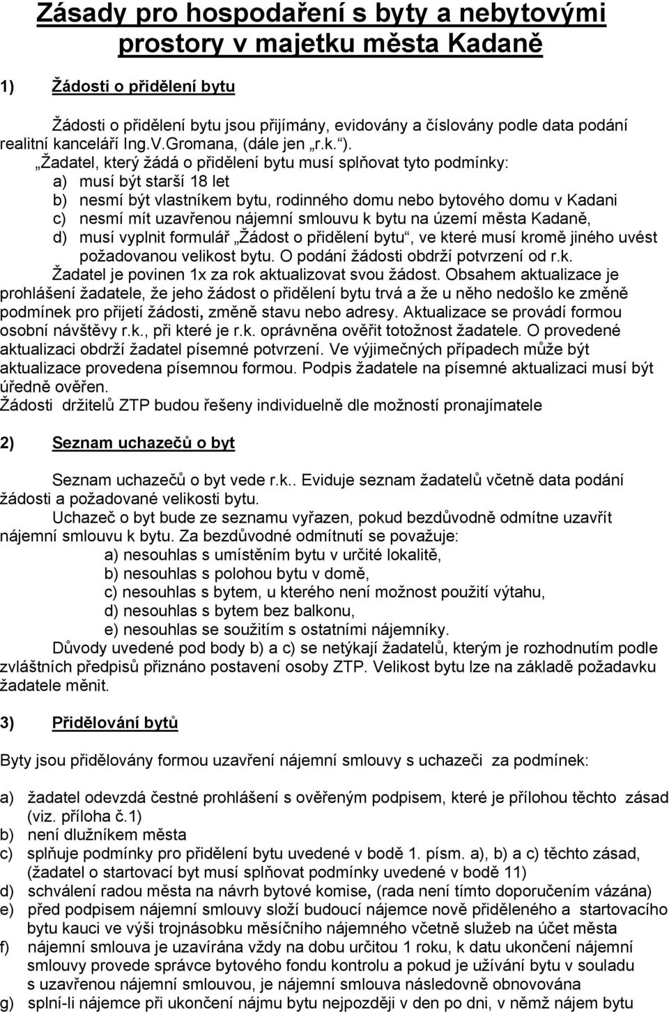 Žadatel, který žádá o přidělení bytu musí splňovat tyto podmínky: a) musí být starší 18 let b) nesmí být vlastníkem bytu, rodinného domu nebo bytového domu v Kadani c) nesmí mít uzavřenou nájemní