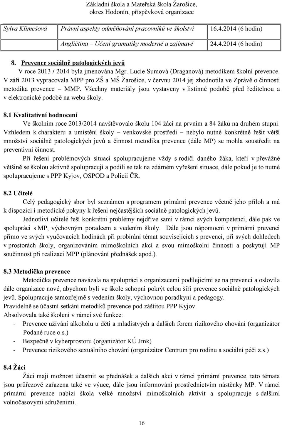 V září 2013 vypracovala MPP pro ZŠ a MŠ Žarošice, v červnu 2014 jej zhodnotila ve Zprávě o činnosti metodika prevence MMP.