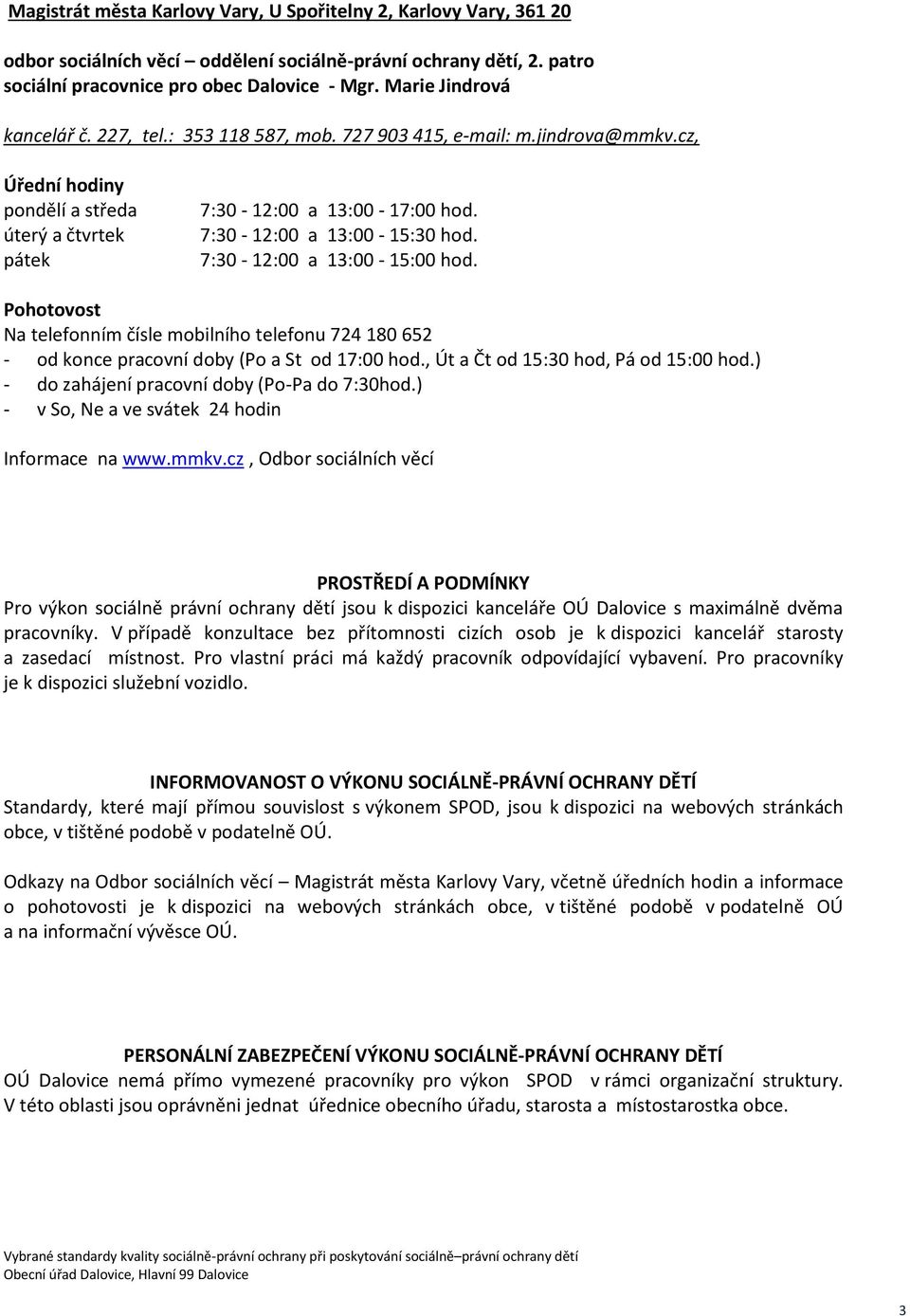 7:30-12:00 a 13:00-15:30 hod. 7:30-12:00 a 13:00-15:00 hod. Pohotovost Na telefonním čísle mobilního telefonu 724 180 652 - od konce pracovní doby (Po a St od 17:00 hod.