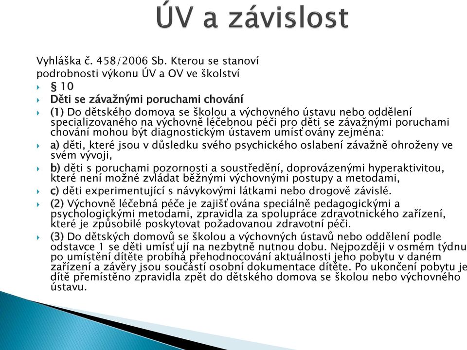 léčebnou péči pro děti se závažnými poruchami chování mohou být diagnostickým ústavem umísťovány zejména: a) děti, které jsou v důsledku svého psychického oslabení závažně ohroženy ve svém vývoji, b)