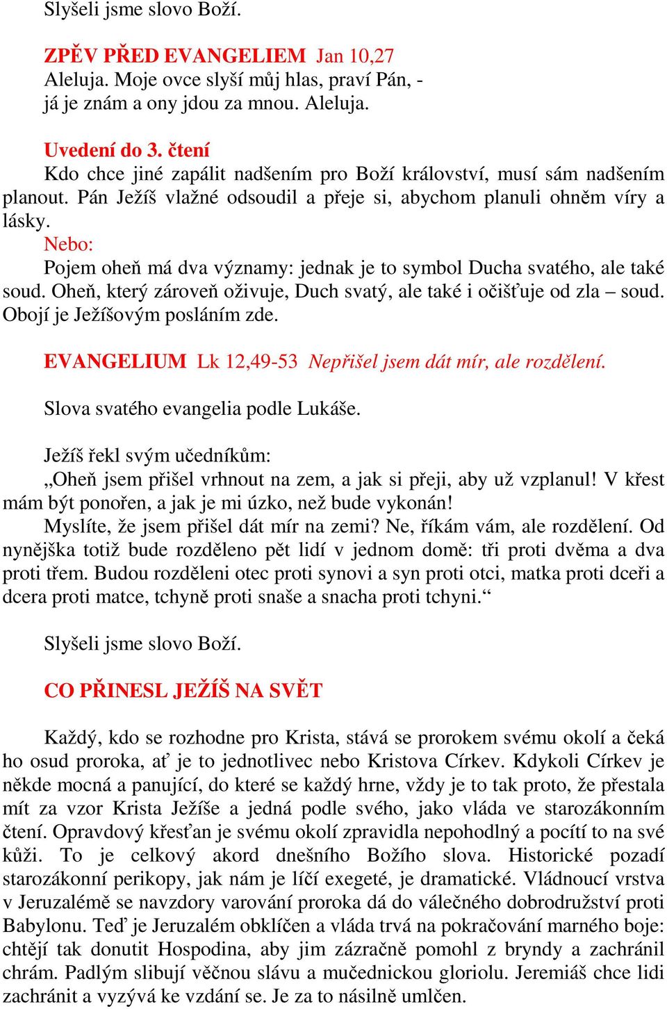 Pojem oheň má dva významy: jednak je to symbol Ducha svatého, ale také soud. Oheň, který zároveň oživuje, Duch svatý, ale také i očišťuje od zla soud. Obojí je Ježíšovým posláním zde.