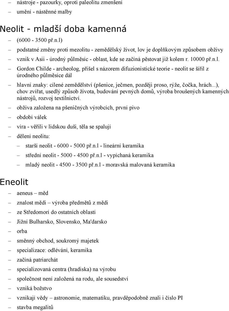 Gordon Childe - archeolog, přišel s názorem difuzionistické teorie - neolit se šířil z úrodného půlměsíce dál hlavní znaky: cílené zemědělství (pšenice, ječmen, později proso, rýže, čočka, hrách.