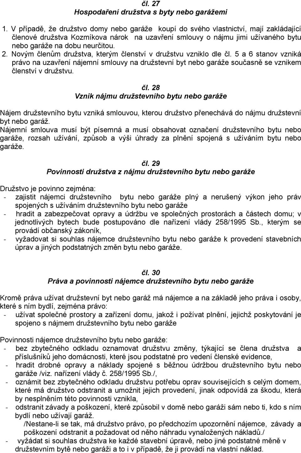 Novým členům družstva, kterým členství v družstvu vzniklo dle čl. 5 a 6 stanov vzniká právo na uzavření nájemní smlouvy na družstevní byt nebo garáže současně se vznikem členství v družstvu. čl. 28 Vznik nájmu družstevního bytu nebo garáže Nájem družstevního bytu vzniká smlouvou, kterou družstvo přenechává do nájmu družstevní byt nebo garáž.