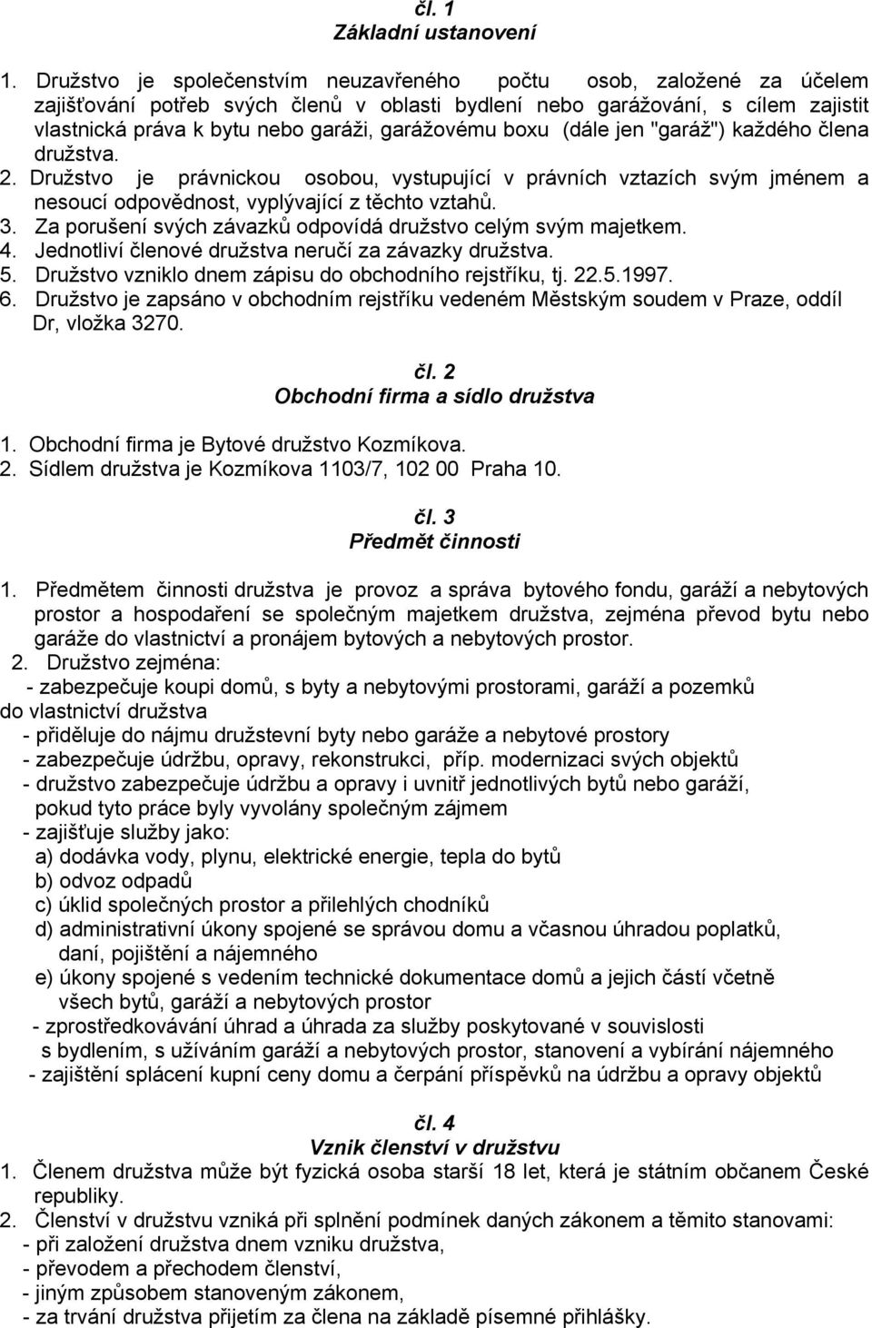 garážovému boxu (dále jen "garáž") každého člena družstva. 2. Družstvo je právnickou osobou, vystupující v právních vztazích svým jménem a nesoucí odpovědnost, vyplývající z těchto vztahů. 3.