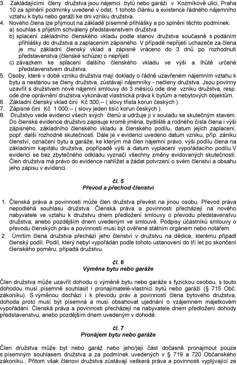 Nového člena lze přijmout na základě písemné přihlášky a po splnění těchto podmínek: a) souhlas s přijetím schválený představenstvem družstva b) splacení základního členského vkladu podle stanov