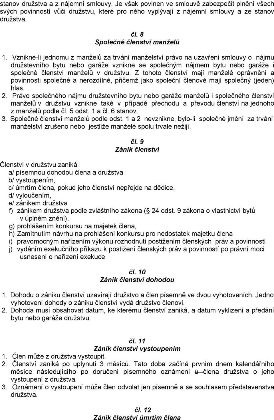 Vznikne-li jednomu z manželů za trvání manželství právo na uzavření smlouvy o nájmu družstevního bytu nebo garáže vznikne se společným nájmem bytu nebo garáže i společné členství manželů v družstvu.