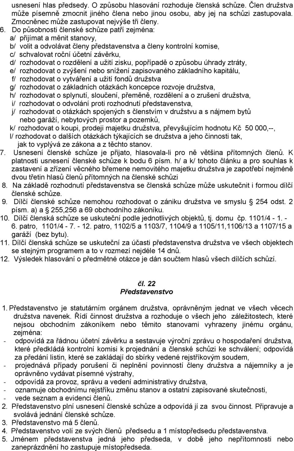 Do působnosti členské schůze patří zejména: a/ přijímat a měnit stanovy, b/ volit a odvolávat členy představenstva a členy kontrolní komise, c/ schvalovat roční účetní závěrku, d/ rozhodovat o