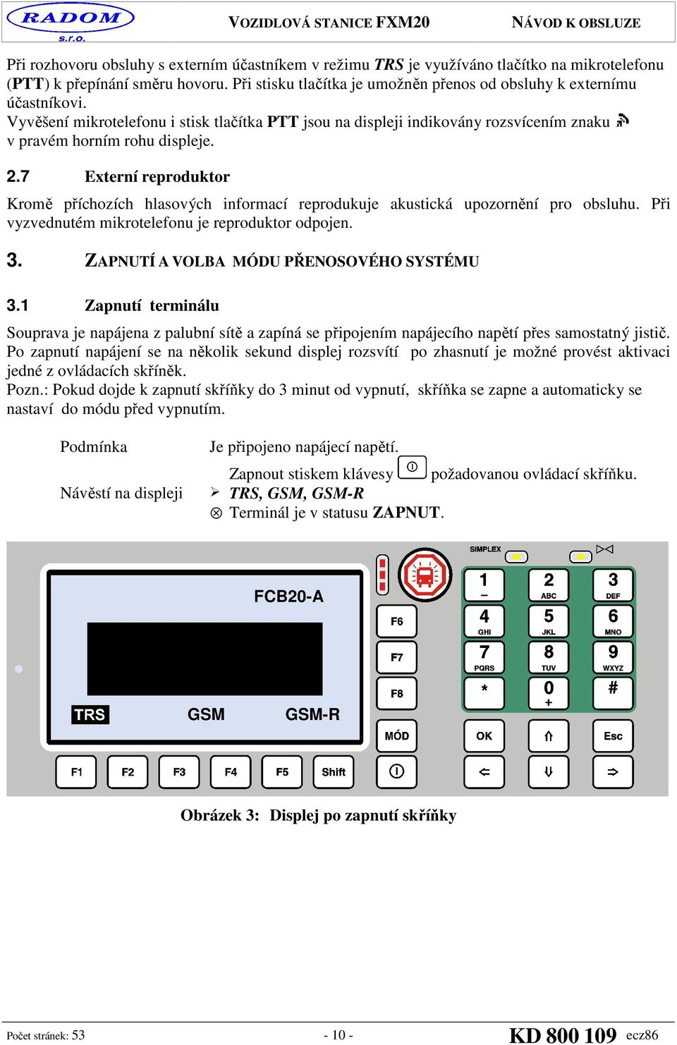 7 Externí reproduktor Kromě příchozích hlasových informací reprodukuje akustická upozornění pro obsluhu. Při vyzvednutém mikrotelefonu je reproduktor odpojen. 3.