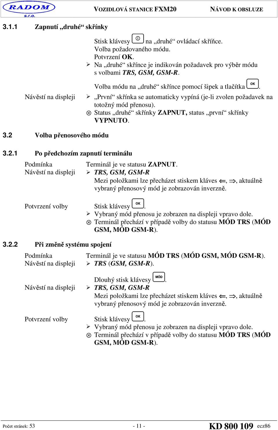 Status druhé skřínky ZAPNUT, status první skřínky VYPNUTO. 3.2 Volba přenosového módu 3.2.1 Po předchozím zapnutí terminálu Podmínka Návěstí na Terminál je ve statusu ZAPNUT.