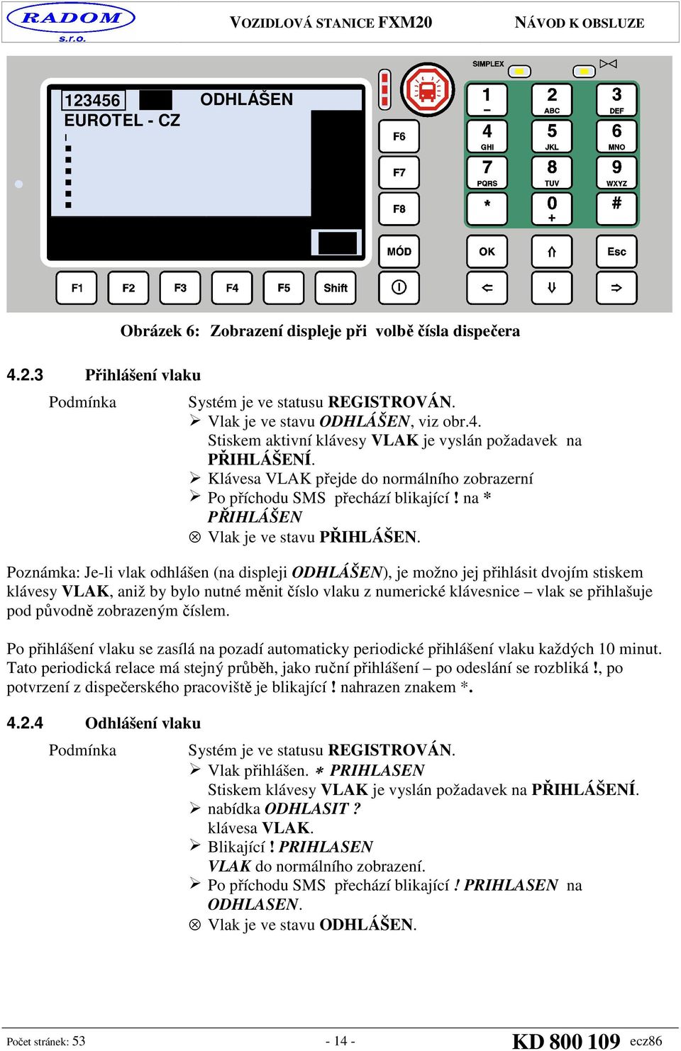 Poznámka: Je-li vlak odhlášen (na ODHLÁŠEN), je možno jej přihlásit dvojím stiskem klávesy VLAK, aniž by bylo nutné měnit číslo vlaku z numerické klávesnice vlak se přihlašuje pod původně zobrazeným