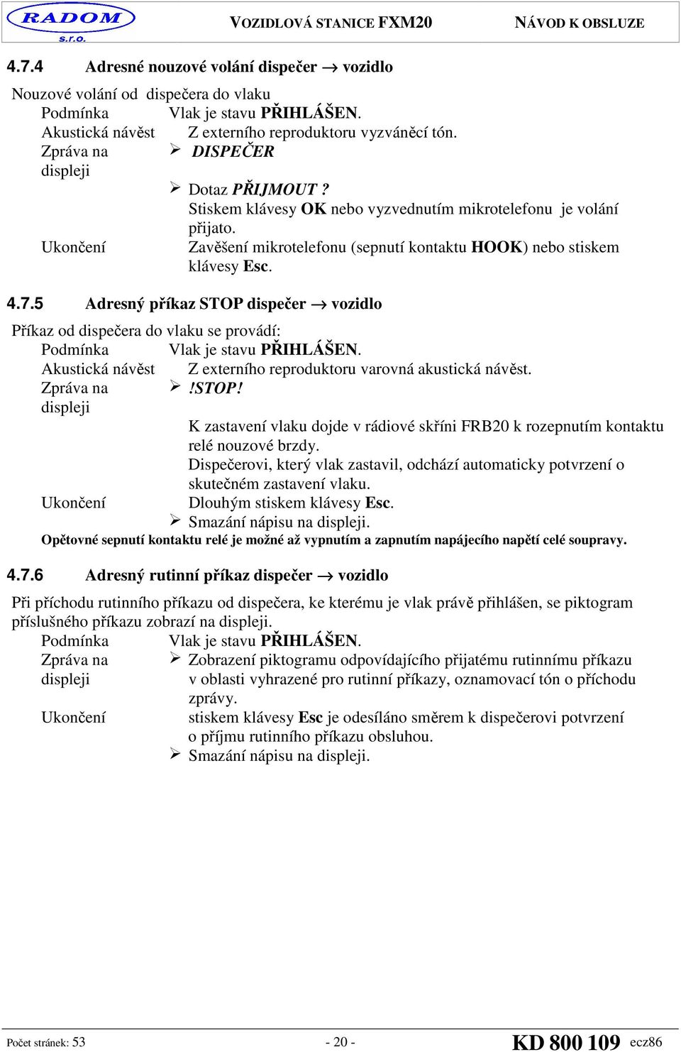 5 Adresný příkaz STOP dispečer vozidlo Příkaz od dispečera do vlaku se provádí: Podmínka Vlak je stavu PŘIHLÁŠEN. Akustická návěst Z externího reproduktoru varovná akustická návěst. Zpráva na!stop!