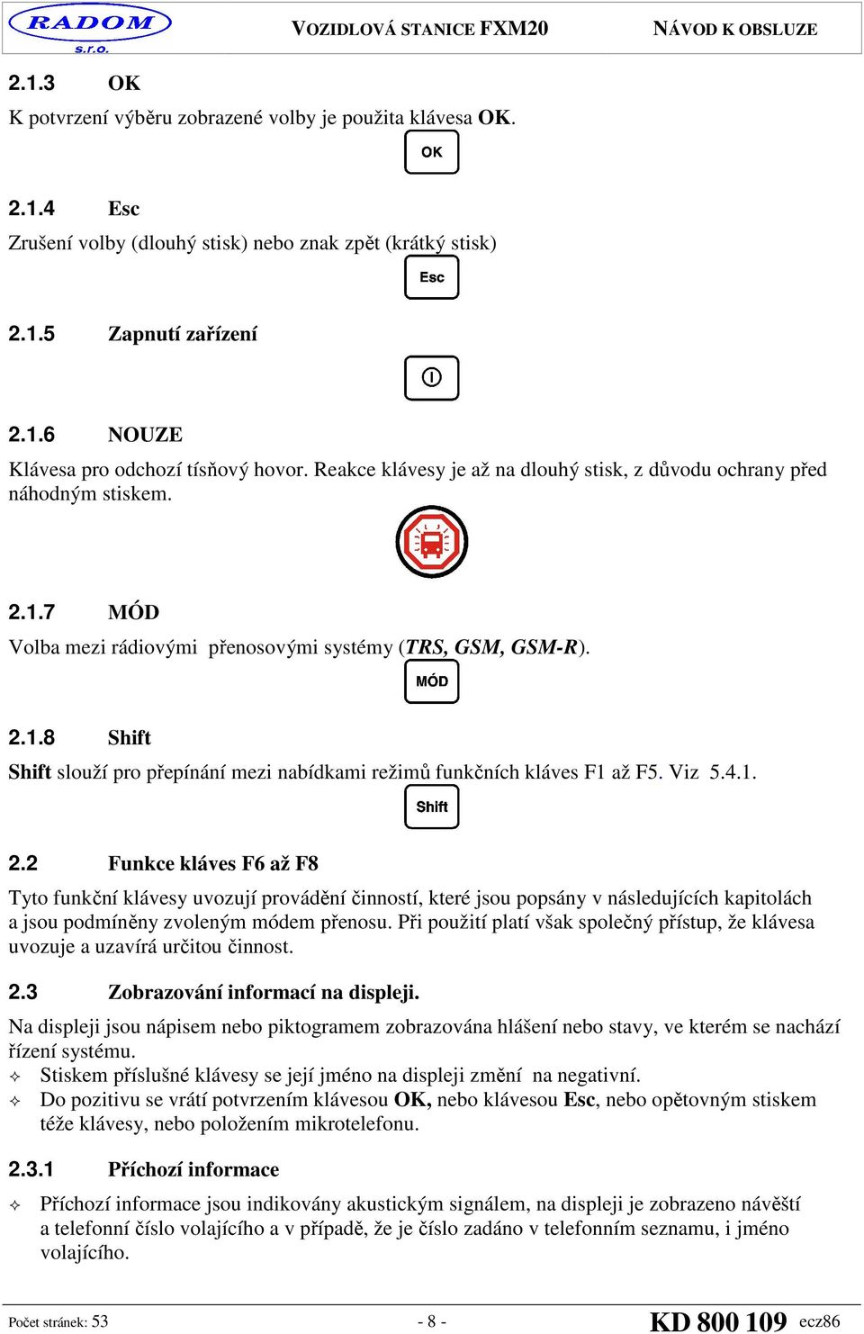 Viz 5.4.1. 2.2 Funkce kláves F6 až F8 Tyto funkční klávesy uvozují provádění činností, které jsou popsány v následujících kapitolách a jsou podmíněny zvoleným módem přenosu.