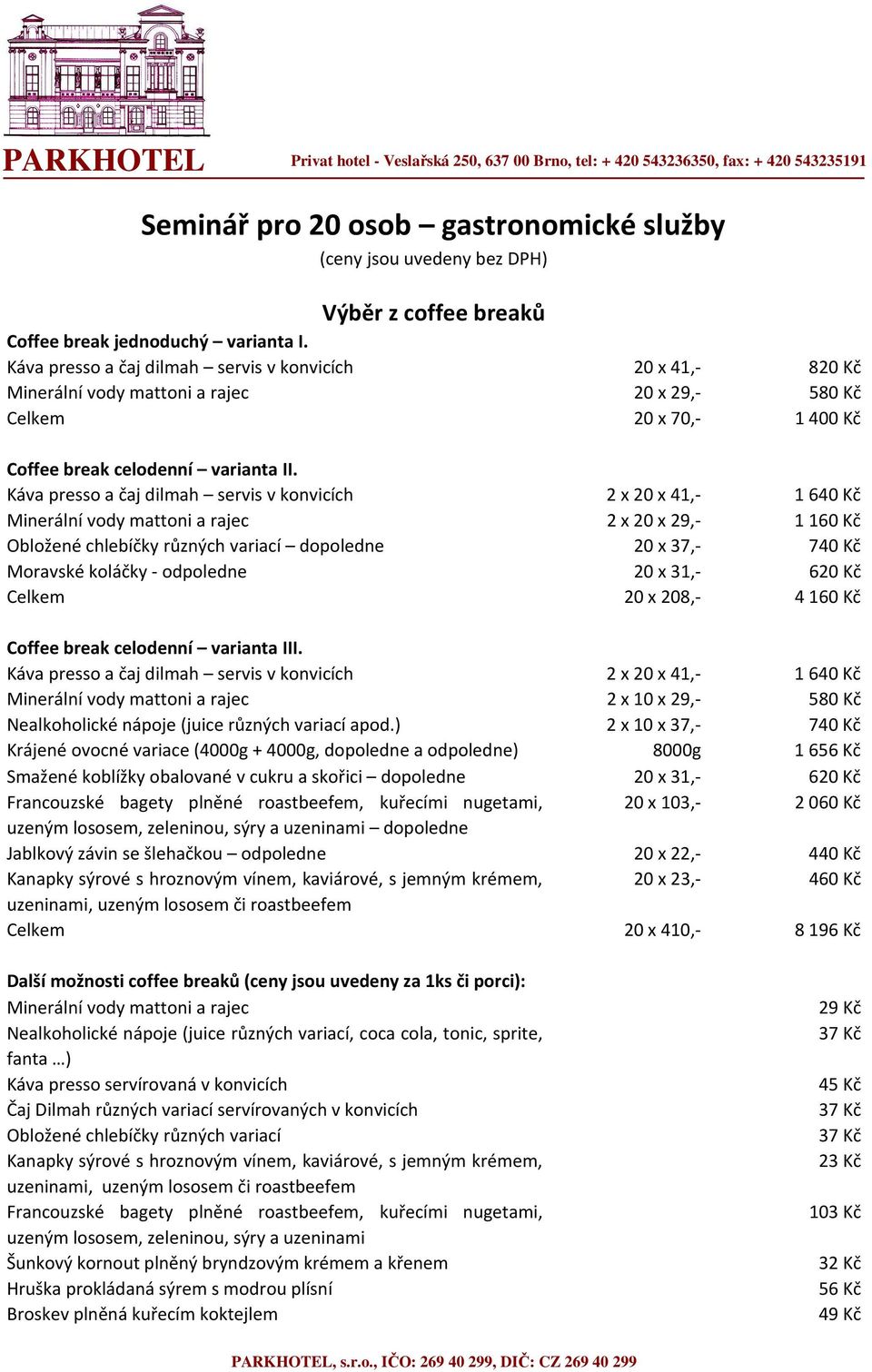 Káva presso a čaj dilmah servis v konvicích 2 x 20 x 41,- 1640 Kč Minerální vody mattoni a rajec 2 x 20 x 29,- 1 Obložené chlebíčky různých variací dopoledne 20 x 37,- 740 Kč Moravské koláčky -